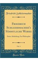 Friedrich Schleiermacher's Sï¿½mmtliche Werke, Vol. 1: Dritte Abtheilung; Zur Philosophie (Classic Reprint): Dritte Abtheilung; Zur Philosophie (Classic Reprint)