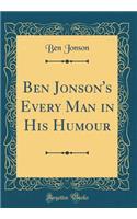 Ben Jonson's Every Man in His Humour (Classic Reprint)