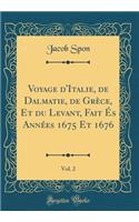 Voyage d'Italie, de Dalmatie, de Grï¿½ce, Et Du Levant, Fait ï¿½s Annï¿½es 1675 Et 1676, Vol. 2 (Classic Reprint)