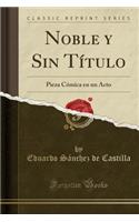 Noble Y Sin TÃ­tulo: Pieza CÃ³mica En Un Acto (Classic Reprint)