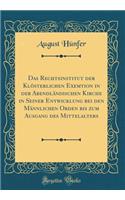 Das Rechtsinstitut Der KlÃ¶sterlichen Exemtion in Der AbendlÃ¤ndischen Kirche in Seiner Entwicklung Bei Den MÃ¤nnlichen Orden Bis Zum Ausgang Des Mittelalters (Classic Reprint)