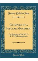 Glimpses of a Popular Movement: Or Sketches of the W. C. T. U. Of Pennsylvania (Classic Reprint)