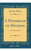 A Handbook of Hygiene: And Sanitary Science (Classic Reprint)