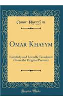 Omar Khayyam: Faithfully and Literally Translated (from the Original Persian) (Classic Reprint)