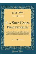 Is a Ship Canal Practicable?: Notes, Historical and Statistical, Upon the Projected Routes for an Interoceanic Ship Canal Between the Atlantic and Pacific Oceans, in Which Is Included, a Short Account of the Character and Influence of the Canal of : Notes, Historical and Statistical, Upon the Projected Routes for an Interoceanic Ship Canal Between the Atlantic and Pacific Oceans, in Which Is Inc