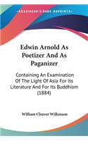 Edwin Arnold As Poetizer And As Paganizer: Containing An Examination Of The Light Of Asia For Its Literature And For Its Buddhism (1884)