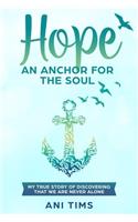 Hope: An Anchor For The Soul: My True Story Of Discovering That We Are Never Alone