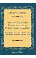 The Postal Laws and Regulations of the United States of America: Published in Accordance With the Act of Congress Approved March 3, 1879 (Classic Reprint)