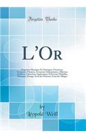 L'Or: Propriétés Physiques Et Chimiques; Gisements, Gisements Filoniens, Gisements Sédimentaires, Alluvions Aurifères; Extraction; Applications, Orfèvrerie, Médailles, Monnaies; Dosage, Essai des Minerais, Essai des Alliages (Classic Reprint)