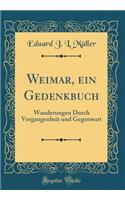 Weimar, Ein Gedenkbuch: Wanderungen Durch Vergangenheit Und Gegenwart (Classic Reprint)
