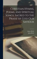Christian Hymns, Poems, and Spiritual Songs, Sacred to the Praise of God Our Saviour