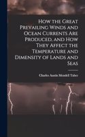 How the Great Prevailing Winds and Ocean Currents Are Produced, and How They Affect the Temperature and Dimensity of Lands and Seas