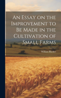 Essay on the Improvement to be Made in the Cultivation of Small Farms