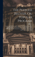 The Peerless Reciter, Or, Popular Program: Containing The Choicest Recitations And Readings From The Best Authors, For Schools, Public Entertainments, Social Gatherings, Sunday Schools, Etc.,