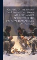 Opening of the war of the Revolution, 19th of April, 1775. A Brief Narrative of the Principal Transactions of That Day