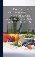 Kunst, Alle Animalischen Und Vegetabilischen Substanzen Mehrere Jahre Zu Erhalten...