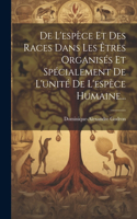 De L'espèce Et Des Races Dans Les Êtres Organisés Et Spécialement De L'unité De L'espèce Humaine...