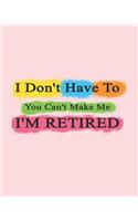 I Don't Have To You Can't Make Me I'm Retired: notebook blank lined notepad