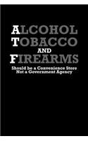 Alcohol, tobacco and firearms should be a convenience store. Not a government agency: Notebook - Journal - Diary - 110 Lined pages