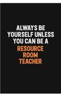 Always Be Yourself Unless You Can Be A Resource Room Teacher
