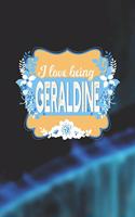 I Love Being Geraldine: First Name Funny Sayings Personalized Customized Names Women Girl Mother's day Gift Notebook Journal