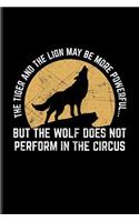 The Tiger And The Lion May Be More Powerful... But The Wolf Does Not Perform In The Circus