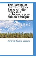 The Passing of the Third Floor Back; An Idle Fancy in a Prologue, a Play, and an Epilogue