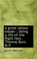 A Great Labour Leader; Being a Life of the Right Hon. Thomas Burt. M.P