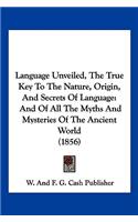 Language Unveiled, The True Key To The Nature, Origin, And Secrets Of Language