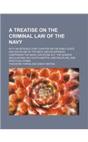 A Treatise on the Criminal Law of the Navy; With an Introductory Chapter on the Early State and Discipline of the Navy, and an Appendix, Comprising