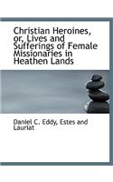 Christian Heroines, Or, Lives and Sufferings of Female Missionaries in Heathen Lands