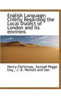 English Language; Chiefly Regarding the Local Dialect of London and Its Environs