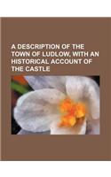 A Description of the Town of Ludlow, with an Historical Account of the Castle