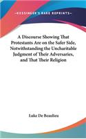 A Discourse Showing That Protestants Are on the Safer Side, Notwithstanding the Uncharitable Judgment of Their Adversaries, and That Their Religion