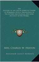The History of the Life of Albrecht Durer of Nurnberg with a Translation of His Letters and Journal and Some Account of His Works