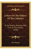 Letters On The Subject Of The Catholics: To My Brother Abraham, Who Lives In The Country (1838)(English)