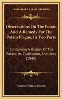 Observations On The Potato And A Remedy For The Potato Plague, In Two Parts: Containing A History Of The Potato, Its Cultivation, And Uses (1846)