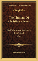 The Illusions of Christian Science: Its Philosophy Rationally Examined (1907)