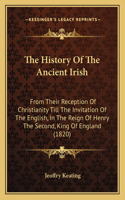 The History Of The Ancient Irish: From Their Reception Of Christianity Till The Invitation Of The English, In The Reign Of Henry The Second, King Of England (1820)(English)