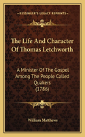 Life And Character Of Thomas Letchworth: A Minister Of The Gospel Among The People Called Quakers (1786)