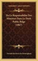 De La Responsabilite Des Ministres Dans Le Droit Public Belge (1867)