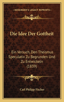 Die Idee Der Gottheit: Ein Versuch, Den Theismus Speculativ Zu Begrunden Und Zu Entwickeln (1839)(German)