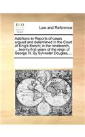 Additions to Reports of Cases Argued and Determined in the Court of King's Bench; In the Nineteenth, ... Twenty-First Years of the Reign of George III. by Sylvester Douglas, ...