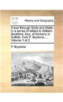 A Tour Through Sicily and Malta. in a Series of Letters to William Beckford, Esq. of Somerly in Suffolk; From P. Brydone, ... Volume 1 of 2