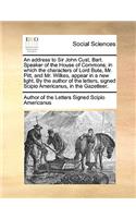 An Address to Sir John Cust, Bart. Speaker of the House of Commons; In Which the Characters of Lord Bute, Mr. Pitt, and Mr. Wilkes, Appear in a New Light. by the Author of the Letters, Signed Scipio Americanus, in the Gazetteer.