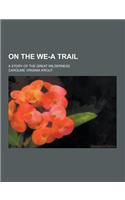On the We-A Trail; A Story of the Great Wilderness