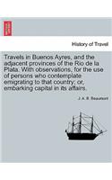 Travels in Buenos Ayres, and the Adjacent Provinces of the Rio de La Plata. with Observations, for the Use of Persons Who Contemplate Emigrating to That Country; Or, Embarking Capital in Its Affairs.