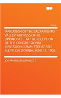 Irrigation of the Sacramento Valley. Address of J.B. Lippincott ... at the Reception of the Congressional Irrigation Committee at Red Bluff, California, June 15, 1905