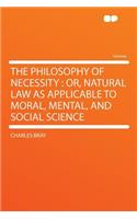 The Philosophy of Necessity: Or, Natural Law as Applicable to Moral, Mental, and Social Science