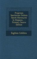 Proprium Sanctorum Ordinis Sancti Hieronymi in Hispania... - Primary Source Edition